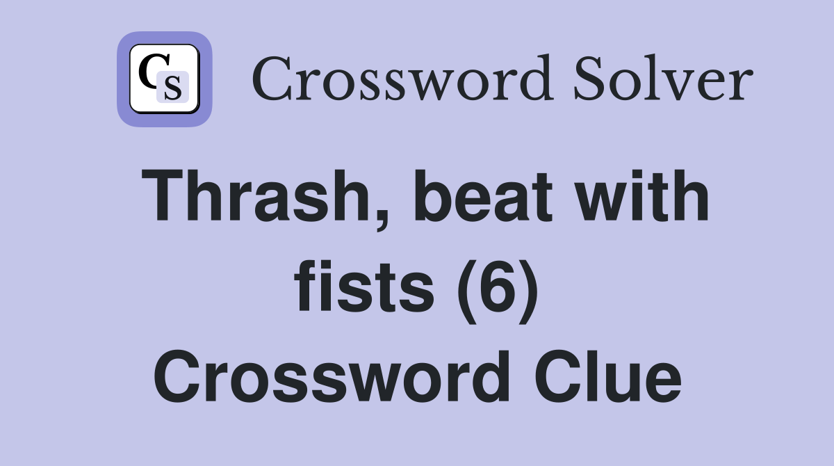 Thrash beat with fists (6) Crossword Clue Answers Crossword Solver